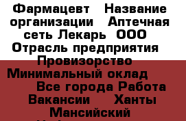 Фармацевт › Название организации ­ Аптечная сеть Лекарь, ООО › Отрасль предприятия ­ Провизорство › Минимальный оклад ­ 27 000 - Все города Работа » Вакансии   . Ханты-Мансийский,Нефтеюганск г.